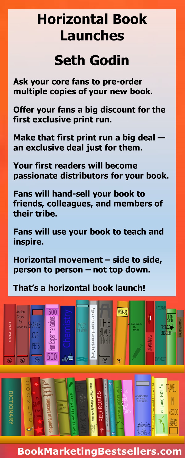 Horizontal Book Launches: Fans who will hand-sell the book to colleagues and friends. Individuals who will use them to teach or inspire, to get everyone on the same page. Horizontal movement, side to side, person to person, not top down. That's a horizontal book launch.