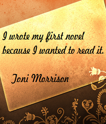 Toni Morrison on Writing: I wrote my first novel because I wanted to read it. #writers #writing #authors