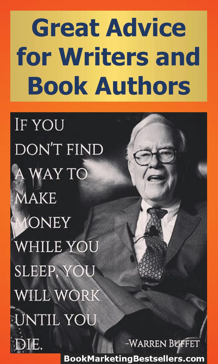Great Advice for Book Authors and Writers: If you don't find a way to make money while you sleep, you will work until you die. — Warren Buffet, investor