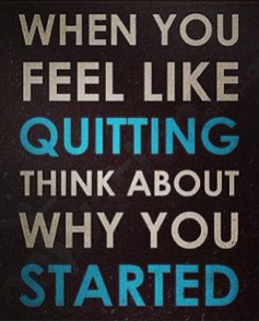When you feel like quitting, think about why you started.