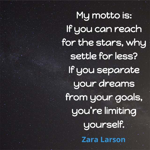 Zara Larson: On Going for the Stars - My motto is: If you can reach for the stars, why settle for less? If you separate your dreams from your goals, you’re limiting yourself.