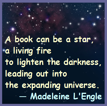 Is your book a living fire to lighten the darkness? Does your book lead out into the expanding universe? Is your book a star? If not, why not?