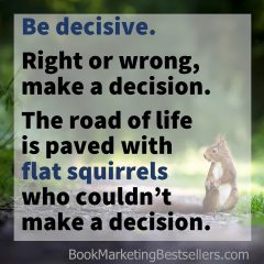 Be decisive. Right or wrong, make a decision.