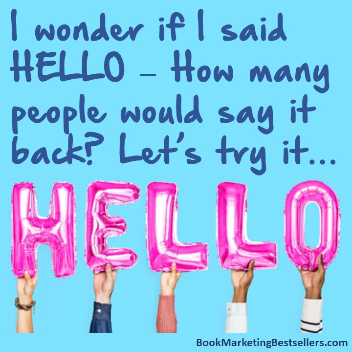 The Hello Meme: I wonder if I said HELLO – How many people would say it back? Let’s try it… HELLO!