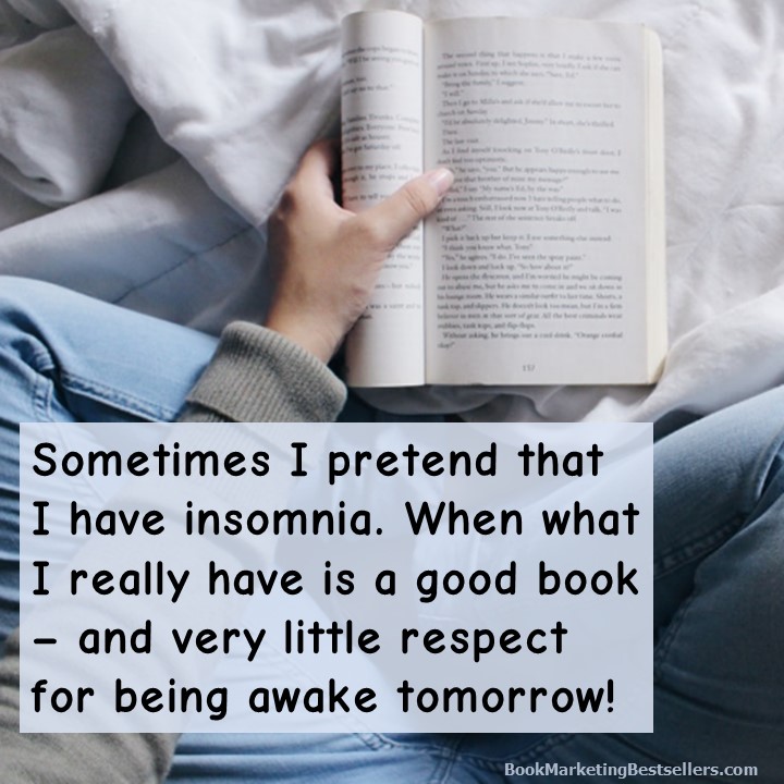 Sometimes I pretend that I have insomnia. When what I really have is a good book – and very little respect for being awake tomorrow!