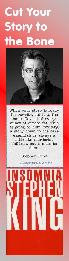 Stephen King on Rewriting: When your story is ready for rewrite, cut it to the bone. Get rid of every ounce of excess fat. This is going to hurt; revising a story down to the bare essentials is always a little like murdering children, but it must be done.