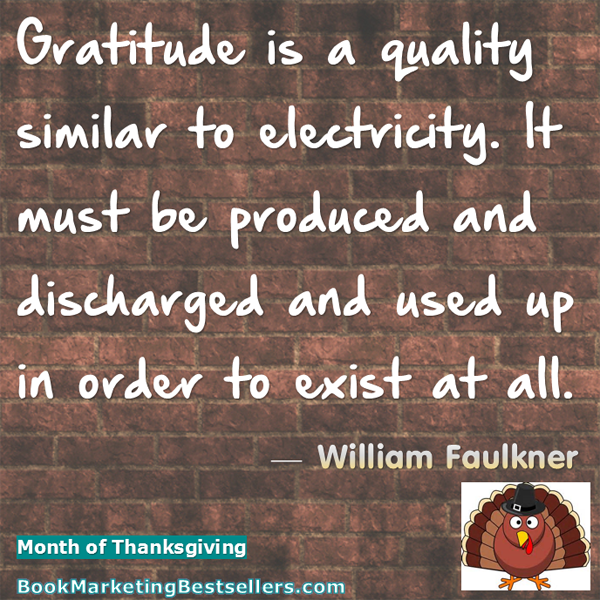 William Faulkner on Gratitude: Gratitude is a quality similar to electricity. It must be produced and discharged and used up in order to exist at all.